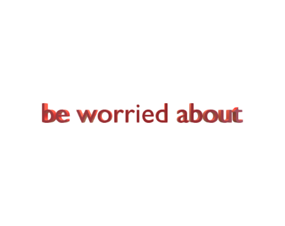 be worried about