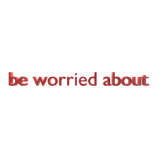 be worried about